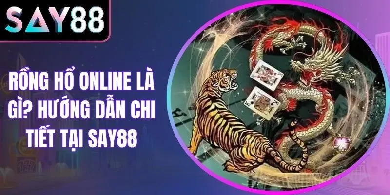 Rồng Hổ Online Là Gì? Hướng Dẫn Chi Tiết Tại Say88
